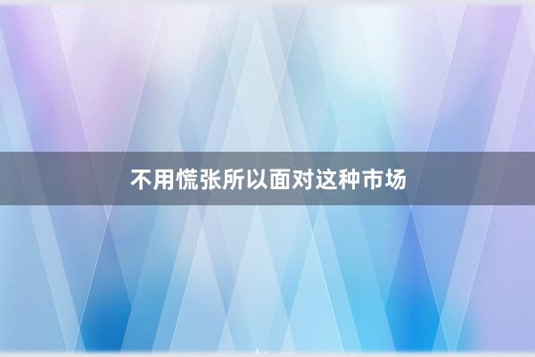 不用慌张所以面对这种市场