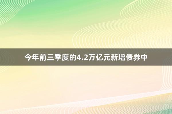 今年前三季度的4.2万亿元新增债券中