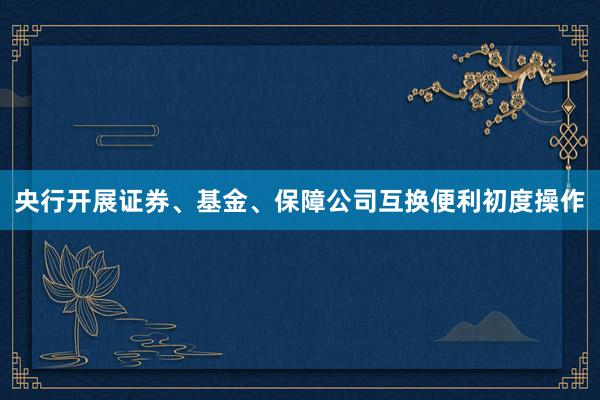 央行开展证券、基金、保障公司互换便利初度操作