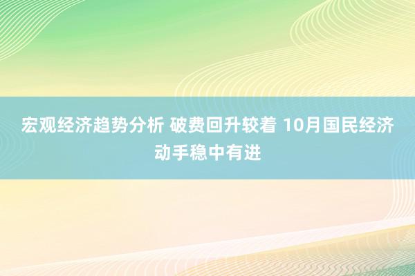 宏观经济趋势分析 破费回升较着 10月国民经济动手稳中有进