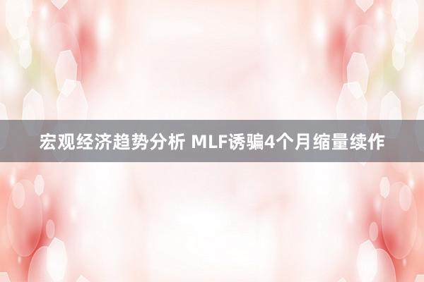 宏观经济趋势分析 MLF诱骗4个月缩量续作