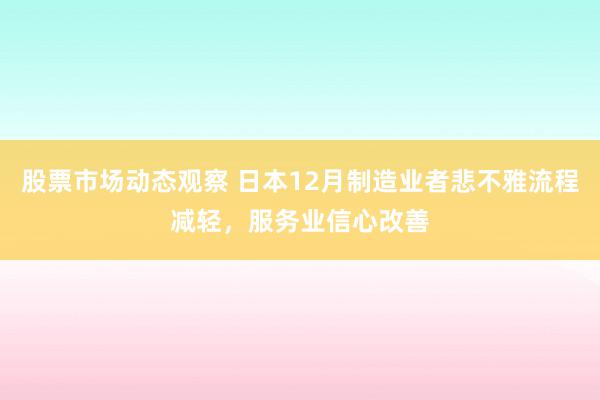 股票市场动态观察 日本12月制造业者悲不雅流程减轻，服务业信心改善