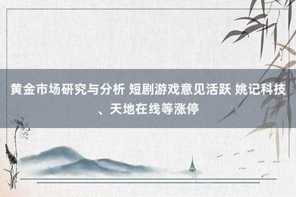 黄金市场研究与分析 短剧游戏意见活跃 姚记科技、天地在线等涨停