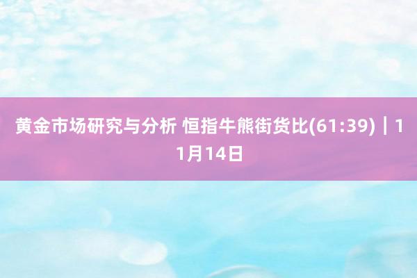 黄金市场研究与分析 恒指牛熊街货比(61:39)︱11月14日