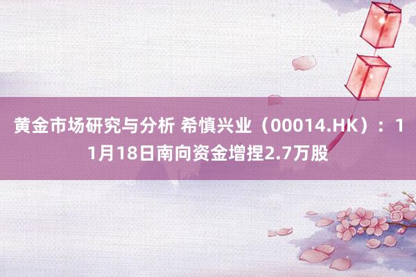 黄金市场研究与分析 希慎兴业（00014.HK）：11月18日南向资金增捏2.7万股