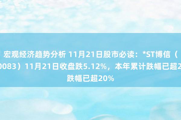 宏观经济趋势分析 11月21日股市必读：*ST博信（600083）11月21日收盘跌5.12%，本年累计跌幅已超20%