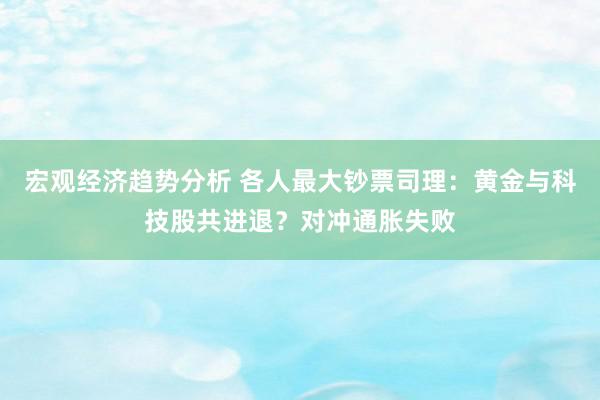 宏观经济趋势分析 各人最大钞票司理：黄金与科技股共进退？对冲通胀失败