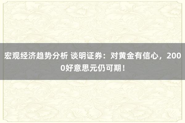 宏观经济趋势分析 谈明证券：对黄金有信心，2000好意思元仍可期！