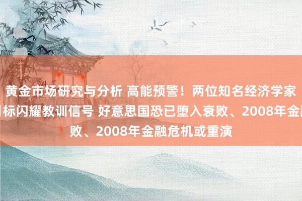 黄金市场研究与分析 高能预警！两位知名经济学家教训：多项目标闪耀教训信号 好意思国恐已堕入衰败、2008年金融危机或重演