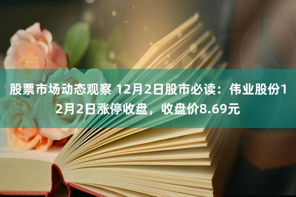 股票市场动态观察 12月2日股市必读：伟业股份12月2日涨停收盘，收盘价8.69元