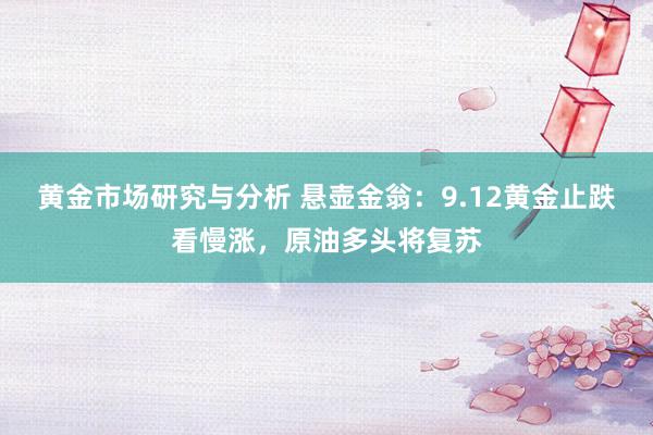 黄金市场研究与分析 悬壶金翁：9.12黄金止跌看慢涨，原油多头将复苏