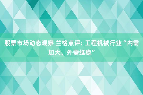 股票市场动态观察 兰格点评: 工程机械行业“内需加大、外需维稳”