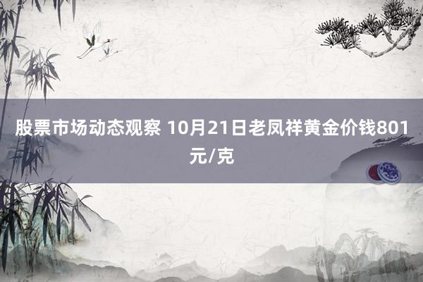 股票市场动态观察 10月21日老凤祥黄金价钱801元/克