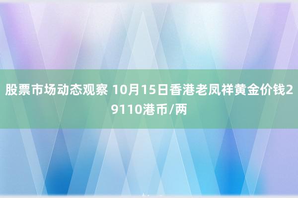 股票市场动态观察 10月15日香港老凤祥黄金价钱29110港币/两