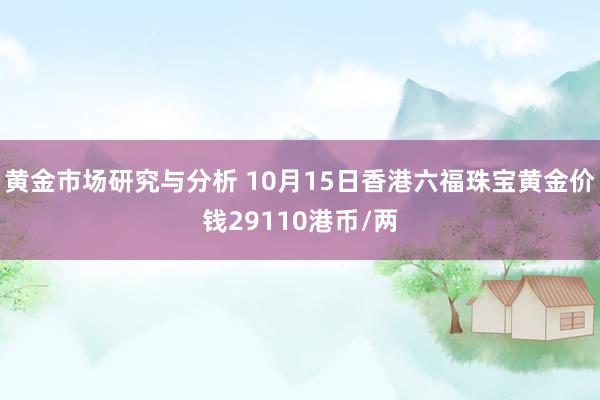 黄金市场研究与分析 10月15日香港六福珠宝黄金价钱29110港币/两