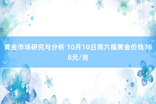 黄金市场研究与分析 10月10日周六福黄金价钱768元/克