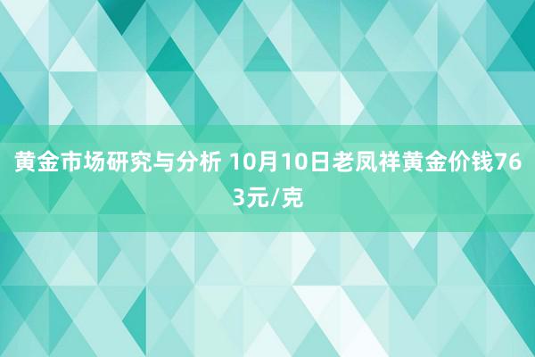 黄金市场研究与分析 10月10日老凤祥黄金价钱763元/克