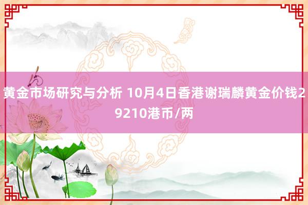 黄金市场研究与分析 10月4日香港谢瑞麟黄金价钱29210港币/两