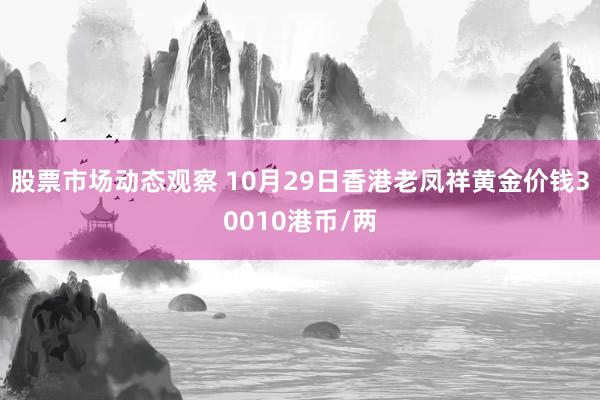 股票市场动态观察 10月29日香港老凤祥黄金价钱30010港币/两