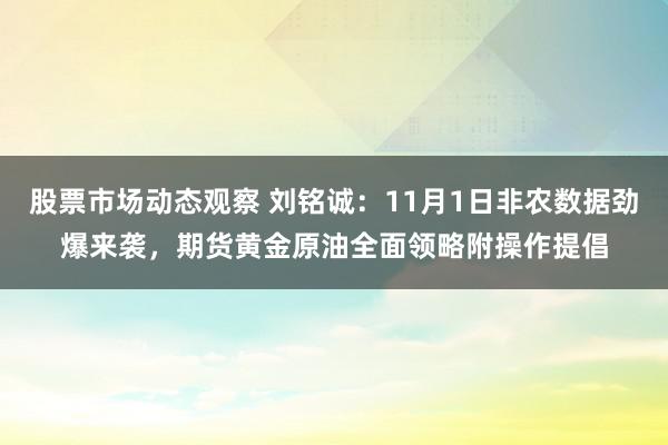 股票市场动态观察 刘铭诚：11月1日非农数据劲爆来袭，期货黄金原油全面领略附操作提倡