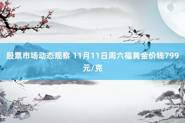 股票市场动态观察 11月11日周六福黄金价钱799元/克