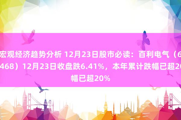 宏观经济趋势分析 12月23日股市必读：百利电气（600468）12月23日收盘跌6.41%，本年累计跌幅已超20%