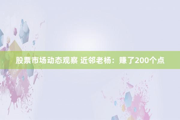 股票市场动态观察 近邻老杨：赚了200个点