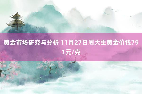 黄金市场研究与分析 11月27日周大生黄金价钱791元/克