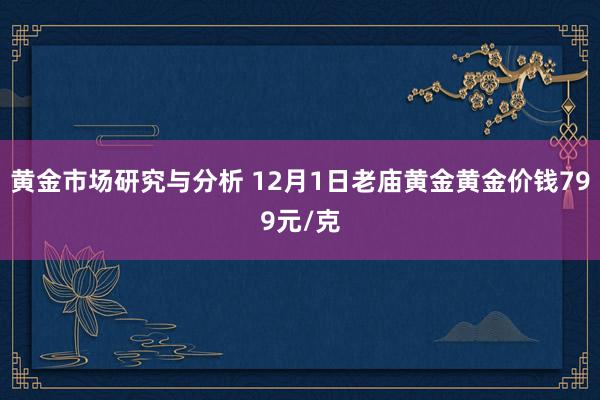 黄金市场研究与分析 12月1日老庙黄金黄金价钱799元/克