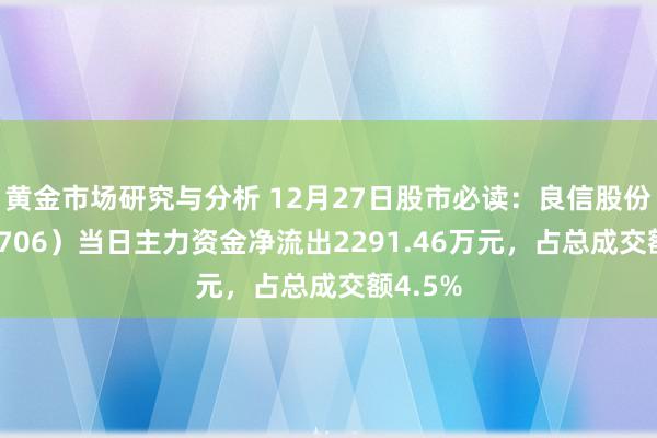 黄金市场研究与分析 12月27日股市必读：良信股份（002706）当日主力资金净流出2291.46万元，占总成交额4.5%