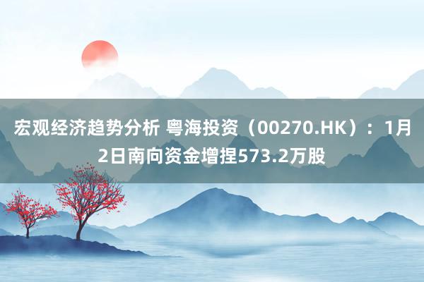 宏观经济趋势分析 粤海投资（00270.HK）：1月2日南向资金增捏573.2万股