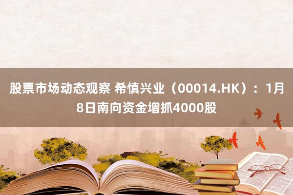 股票市场动态观察 希慎兴业（00014.HK）：1月8日南向资金增抓4000股