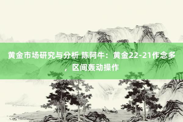 黄金市场研究与分析 陈阿牛：黄金22-21作念多，区间轰动操作