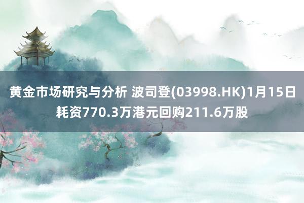 黄金市场研究与分析 波司登(03998.HK)1月15日耗资770.3万港元回购211.6万股