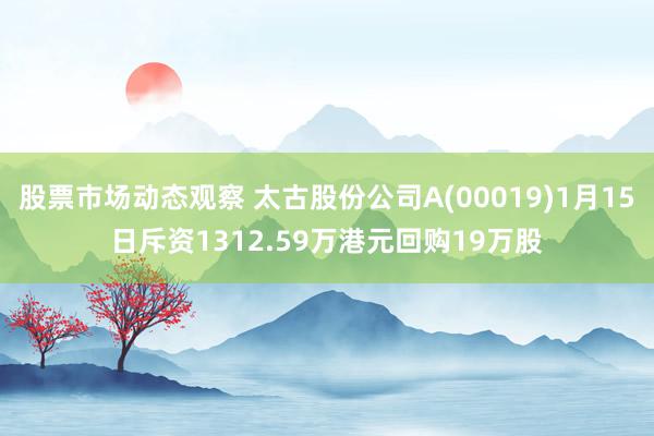 股票市场动态观察 太古股份公司A(00019)1月15日斥资1312.59万港元回购19万股