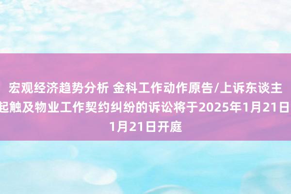 宏观经济趋势分析 金科工作动作原告/上诉东谈主的1起触及物业工作契约纠纷的诉讼将于2025年1月21日开庭