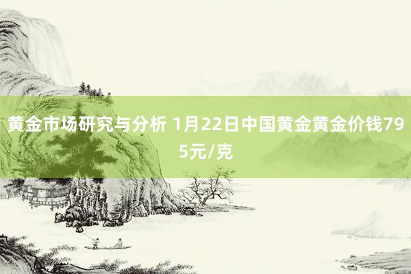 黄金市场研究与分析 1月22日中国黄金黄金价钱795元/克