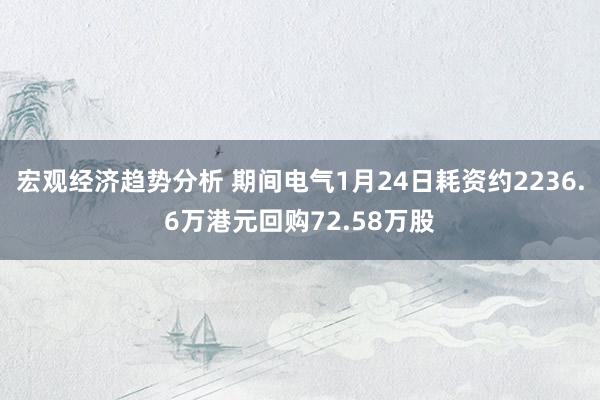 宏观经济趋势分析 期间电气1月24日耗资约2236.6万港元回购72.58万股