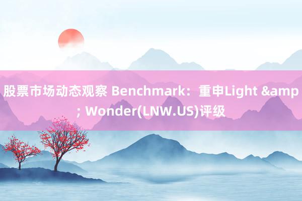 股票市场动态观察 Benchmark：重申Light & Wonder(LNW.US)评级