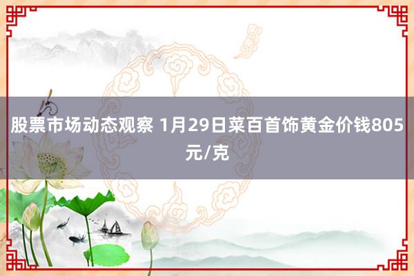 股票市场动态观察 1月29日菜百首饰黄金价钱805元/克