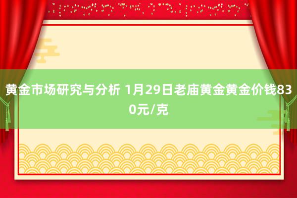 黄金市场研究与分析 1月29日老庙黄金黄金价钱830元/克