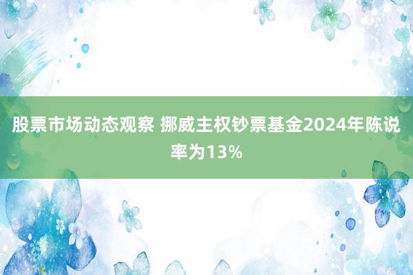 股票市场动态观察 挪威主权钞票基金2024年陈说率为13%