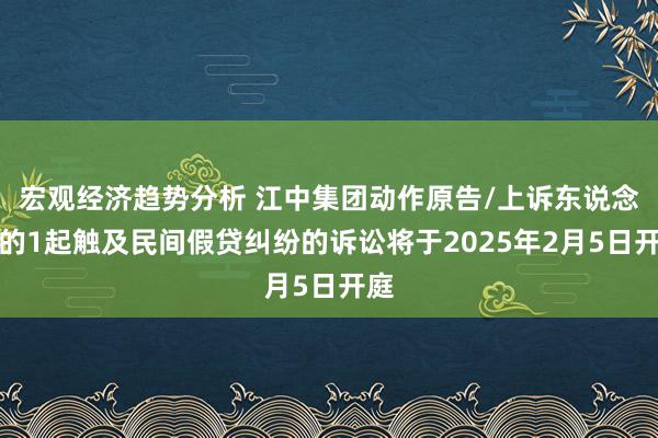 宏观经济趋势分析 江中集团动作原告/上诉东说念主的1起触及民间假贷纠纷的诉讼将于2025年2月5日开庭