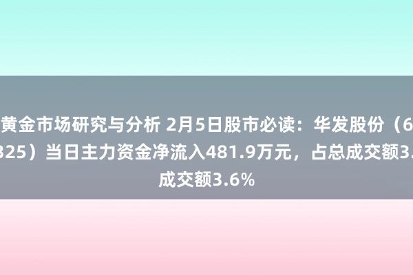 黄金市场研究与分析 2月5日股市必读：华发股份（600325）当日主力资金净流入481.9万元，占总成交额3.6%