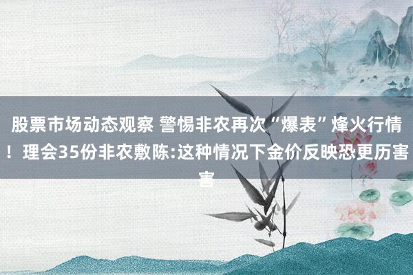 股票市场动态观察 警惕非农再次“爆表”烽火行情！理会35份非农敷陈:这种情况下金价反映恐更历害