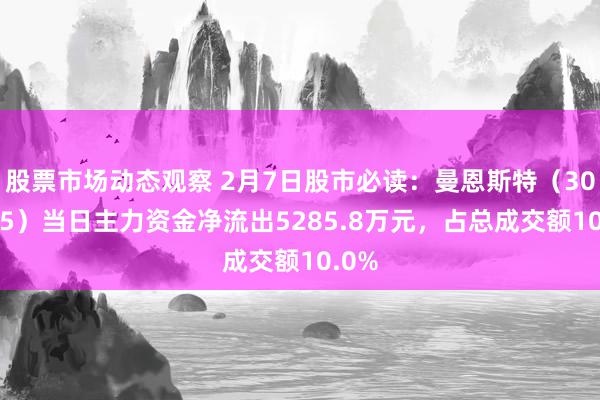 股票市场动态观察 2月7日股市必读：曼恩斯特（301325）当日主力资金净流出5285.8万元，占总成交额10.0%