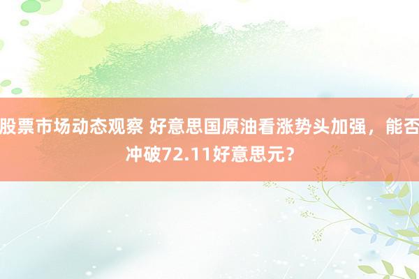 股票市场动态观察 好意思国原油看涨势头加强，能否冲破72.11好意思元？