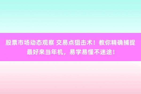 股票市场动态观察 交易点狙击术！教你精确捕捉最好来当年机，易学易懂不迷途！