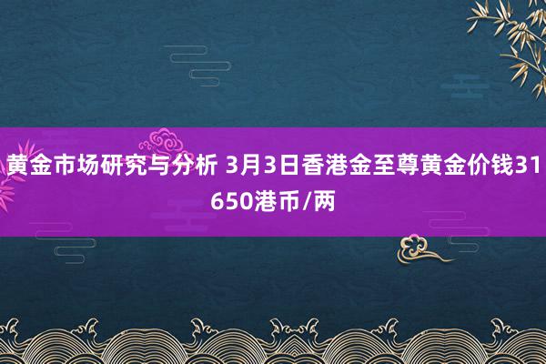 黄金市场研究与分析 3月3日香港金至尊黄金价钱31650港币/两