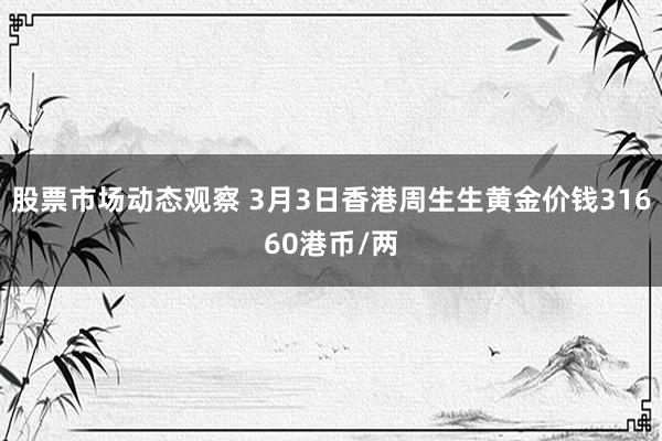 股票市场动态观察 3月3日香港周生生黄金价钱31660港币/两